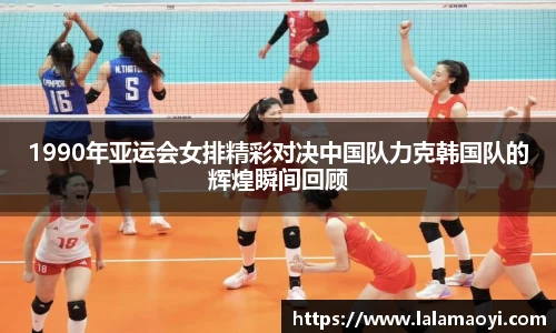 1990年亚运会女排精彩对决中国队力克韩国队的辉煌瞬间回顾