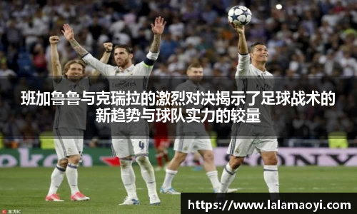 班加鲁鲁与克瑞拉的激烈对决揭示了足球战术的新趋势与球队实力的较量