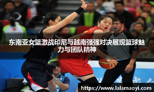 东南亚女篮激战印尼与越南强强对决展现篮球魅力与团队精神