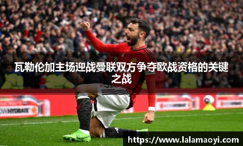 瓦勒伦加主场迎战曼联双方争夺欧战资格的关键之战