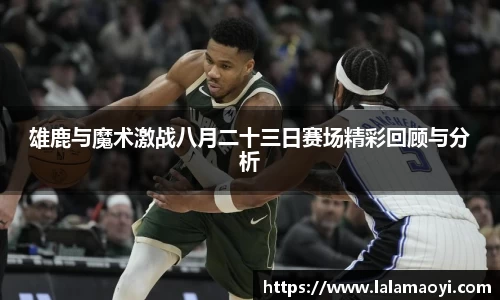 雄鹿与魔术激战八月二十三日赛场精彩回顾与分析